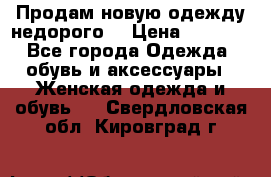 Продам новую одежду недорого! › Цена ­ 1 000 - Все города Одежда, обувь и аксессуары » Женская одежда и обувь   . Свердловская обл.,Кировград г.
